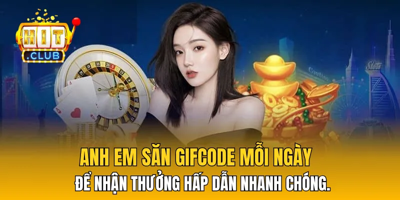 Anh em săn Gifcode mỗi ngày để nhận thưởng hấp dẫn nhanh chóng.