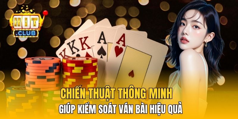 Chiến thuật thông minh giúp kiểm soát ván bài hiệu quả