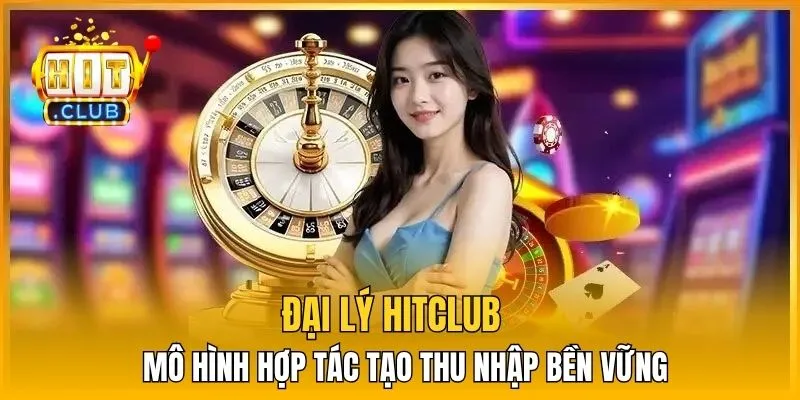 Đại lý HitClub - Mô hình hợp tác tạo thu nhập bền vững