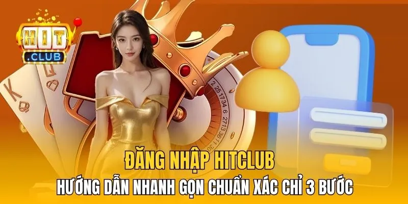 Đăng Nhập HitClub - Hướng Dẫn Nhanh Gọn Chuẩn Xác Chỉ 3 Bước