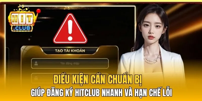 Điều kiện cần chuẩn bị giúp đăng ký HitClub nhanh và hạn chế lỗi