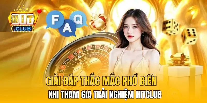 Giải đáp thắc mắc phổ biến khi tham gia trải nghiệm HitClub