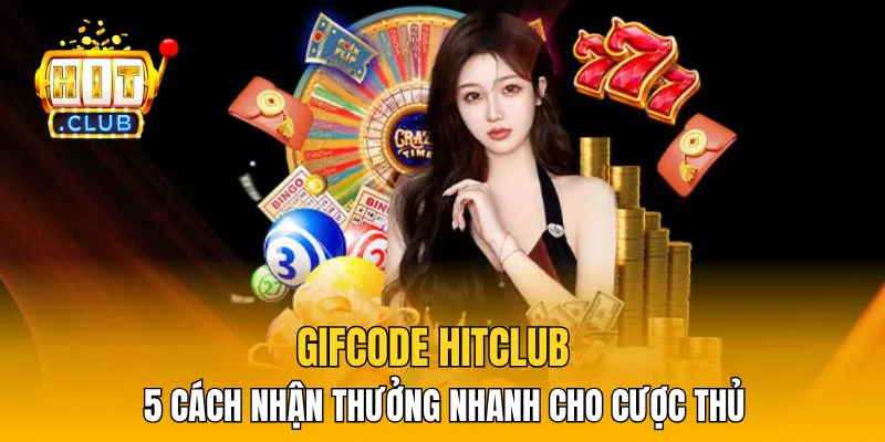 Gifcode HitClub - 5 Cách Nhận Thưởng Nhanh Cho Cược Thủ
