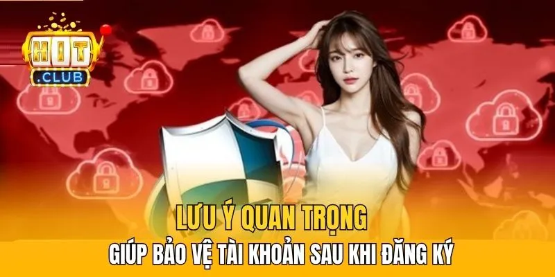 Lưu ý quan trọng giúp bảo vệ tài khoản sau khi đăng ký