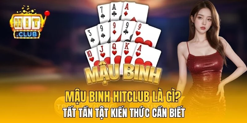 Mậu Binh HitClub Là Gì? Tất Tần Tật Kiến Thức Cần Biết