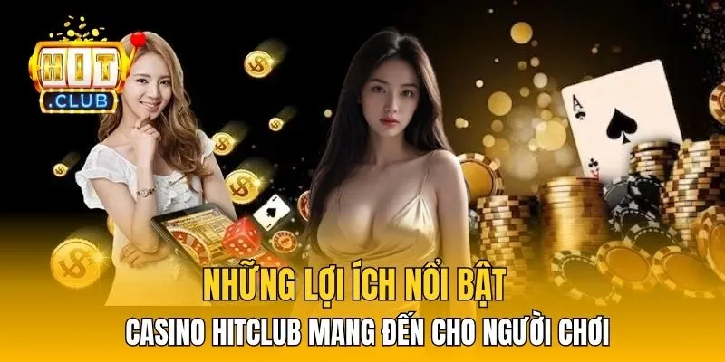 Những lợi ích nổi bật casino HitClub mang đến cho người chơi