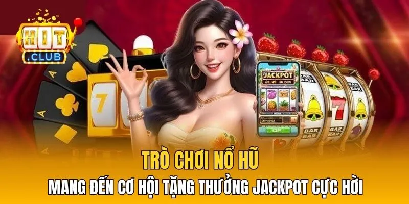 Trò chơi nổ hũ mang đến cơ hội tặng thưởng jackpot cực hời 