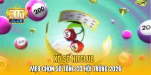 Xổ Số HitClub - Mẹo Chọn Số Tăng Cơ Hội Trúng 2026
