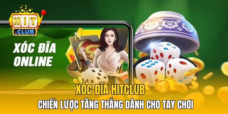Xóc Đĩa HitClub – 4 Chiến Lược Tăng Thắng Dành Cho Tay Chơi